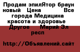 Продам эпилЯтор браун новый › Цена ­ 1 500 - Все города Медицина, красота и здоровье » Другое   . Марий Эл респ.